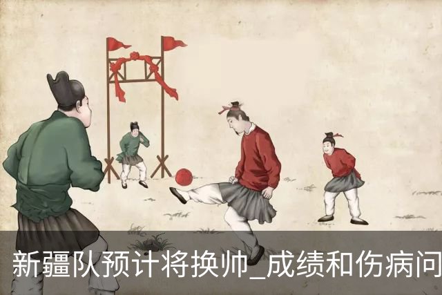 新疆队预计将换帅 成绩和伤病问题困扰阿的江