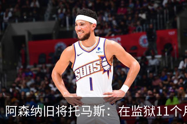 阿森纳旧将托马斯：在监狱11个月像过了5年，不适应就会被摧毁